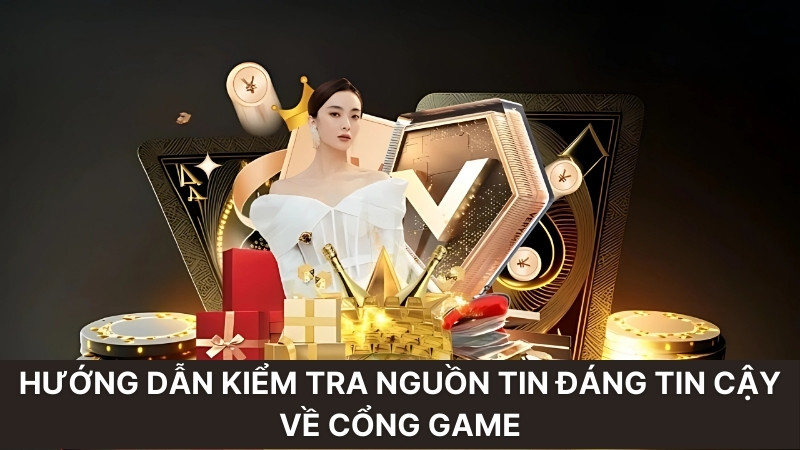 Hướng dẫn kiểm tra nguồn tin đáng tin cậy về cổng game