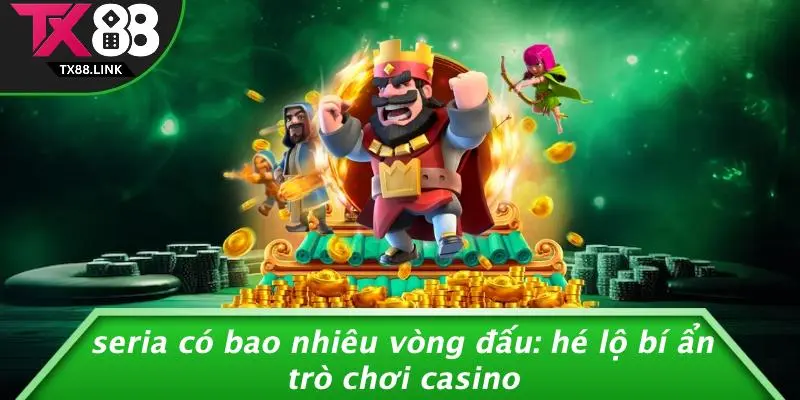 SERIA CÓ BAO NHIÊU VÒNG ĐẤU: HÉ LỘ BÍ ẨN TRÒ CHƠI CASINO 6 SERIA CÓ BAO NHIÊU VÒNG ĐẤU: HÉ LỘ BÍ ẨN TRÒ CHƠI CASINO